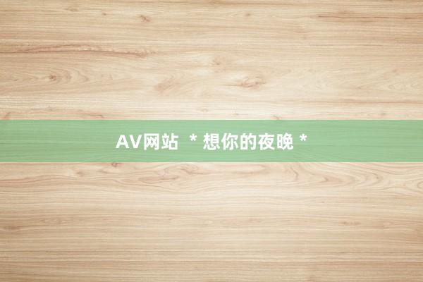 AV网站 ＊想你的夜晚＊