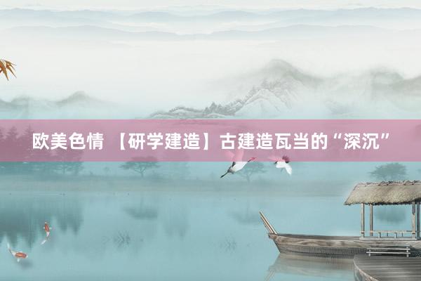 欧美色情 【研学建造】古建造瓦当的“深沉”