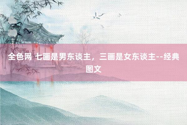 全色网 七画是男东谈主，三画是女东谈主--经典图文