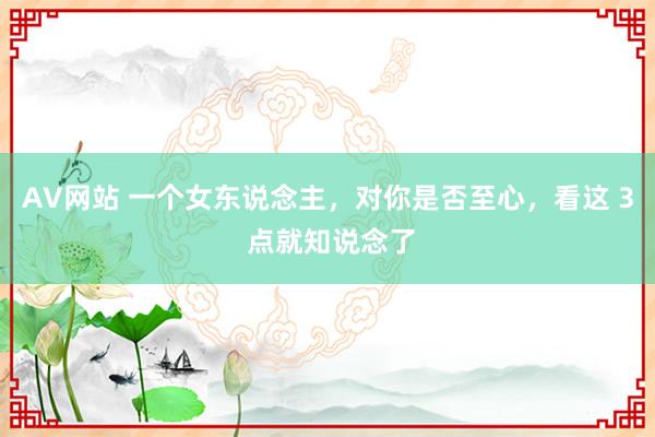AV网站 一个女东说念主，对你是否至心，看这 3 点就知说念了