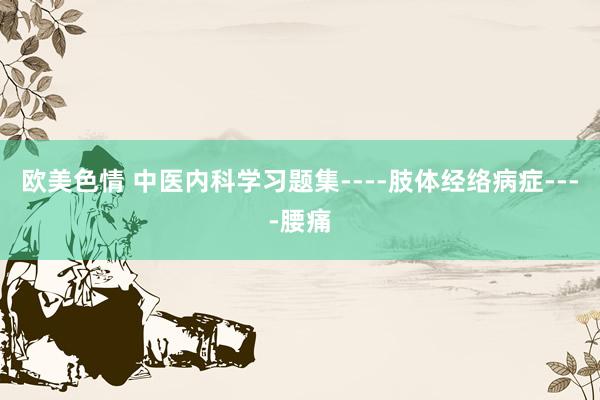 欧美色情 中医内科学习题集----肢体经络病症----腰痛