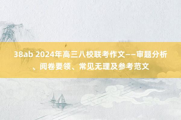 38ab 2024年高三八校联考作文——审题分析、阅卷要领、常见无理及参考范文
