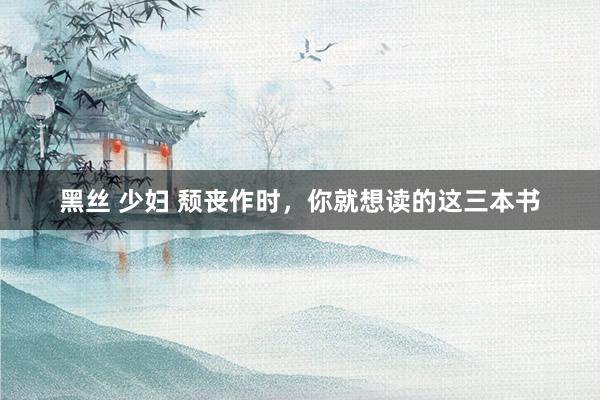 黑丝 少妇 颓丧作时，你就想读的这三本书