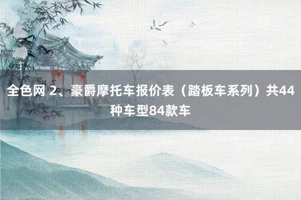 全色网 2、豪爵摩托车报价表（踏板车系列）共44种车型84款车