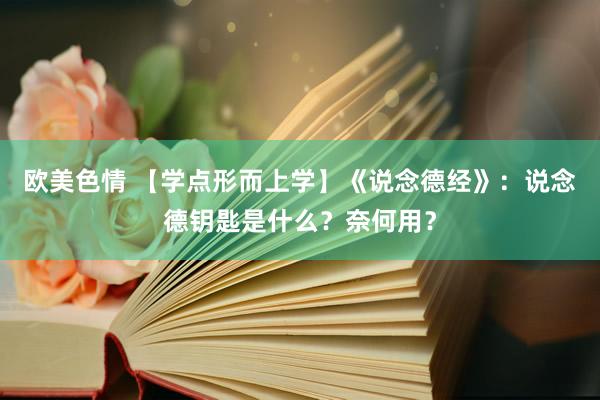 欧美色情 【学点形而上学】《说念德经》：说念德钥匙是什么？奈何用？