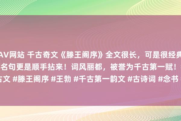 AV网站 千古奇文《滕王阁序》全文很长，可是很经典！全篇有46个典故！千古名句更是顺手拈来！词风丽都，被誉为千古第一赋！#古文 #滕王阁序 #王勃 #千古第一韵文 #古诗词 #念书 #语文 #最好意思诗句 #...
