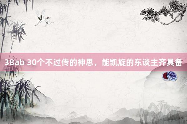 38ab 30个不过传的神思，能凯旋的东谈主齐具备