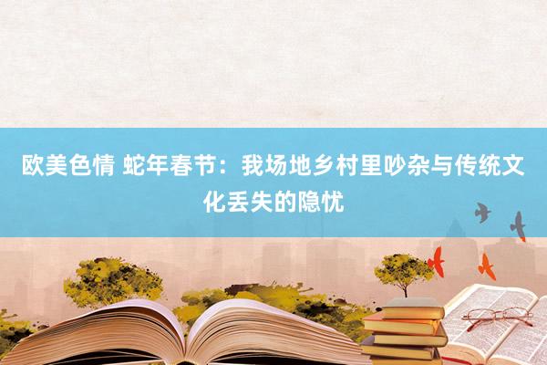 欧美色情 蛇年春节：我场地乡村里吵杂与传统文化丢失的隐忧