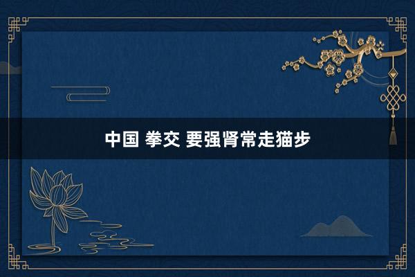 中国 拳交 要强肾常走猫步