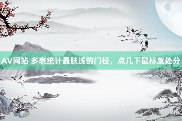 AV网站 多表统计最肤浅的门径，点几下鼠标就处分