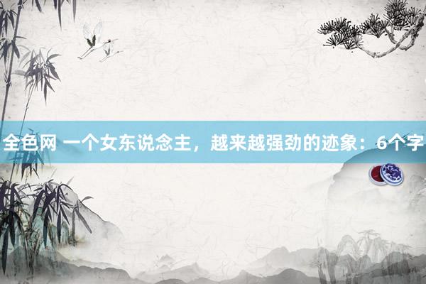 全色网 一个女东说念主，越来越强劲的迹象：6个字