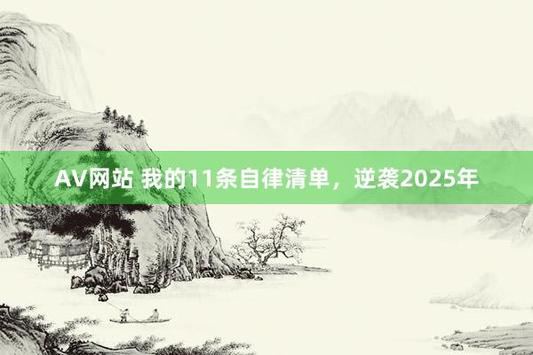 AV网站 我的11条自律清单，逆袭2025年