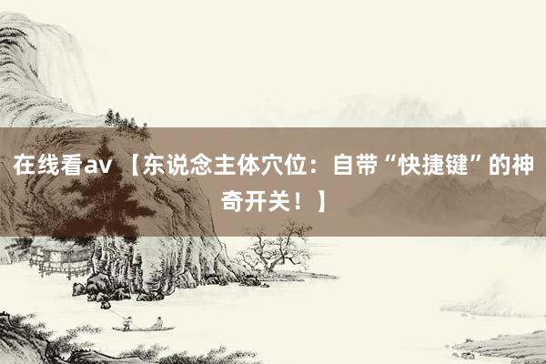 在线看av 【东说念主体穴位：自带“快捷键”的神奇开关！】